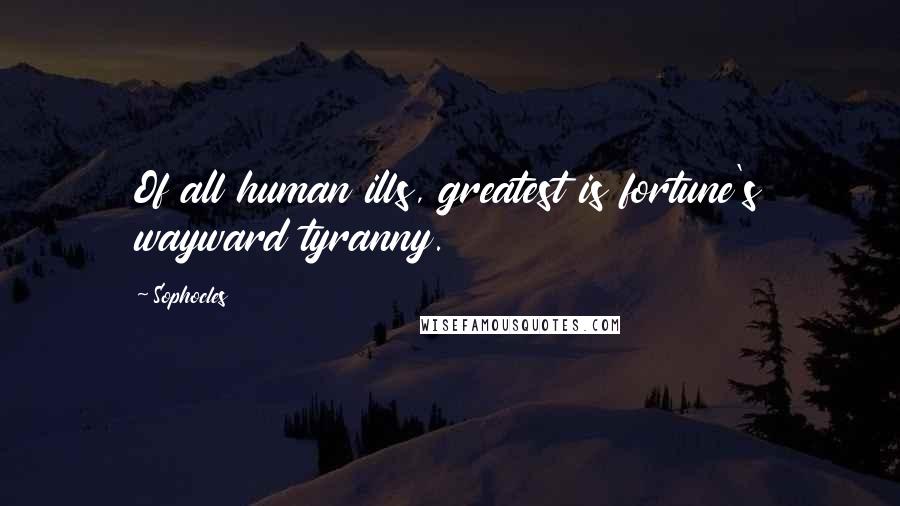 Sophocles Quotes: Of all human ills, greatest is fortune's wayward tyranny.