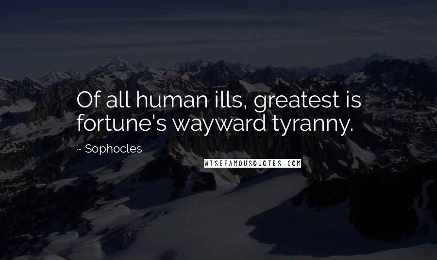 Sophocles Quotes: Of all human ills, greatest is fortune's wayward tyranny.