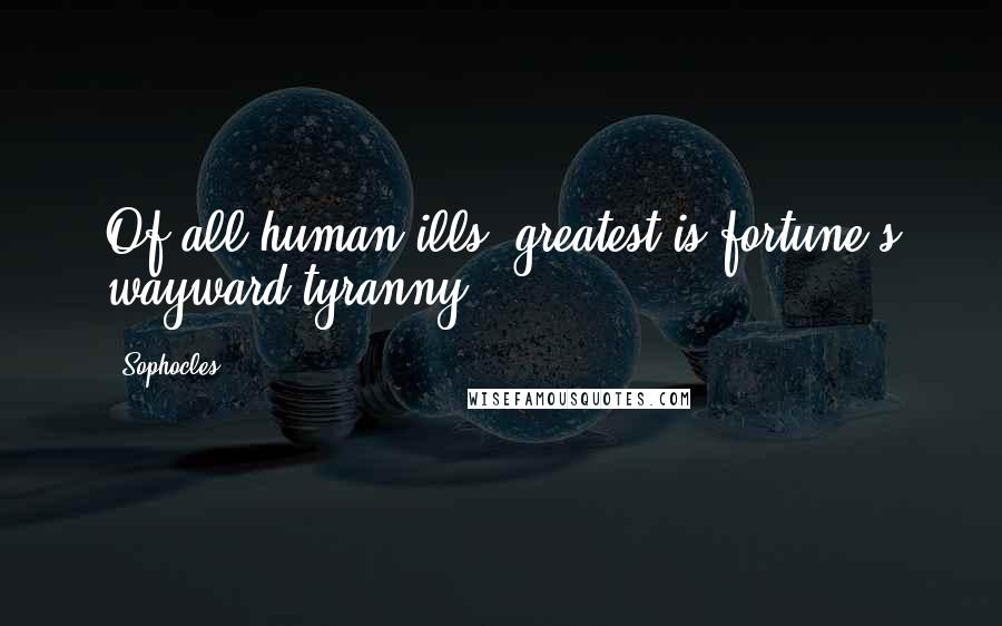 Sophocles Quotes: Of all human ills, greatest is fortune's wayward tyranny.