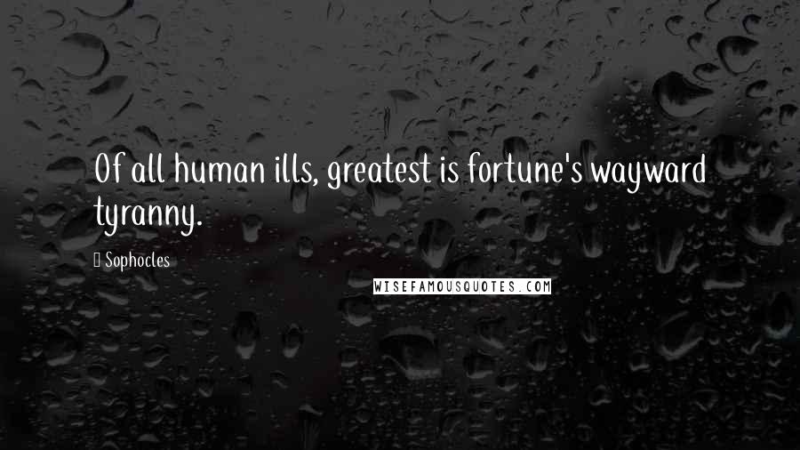 Sophocles Quotes: Of all human ills, greatest is fortune's wayward tyranny.
