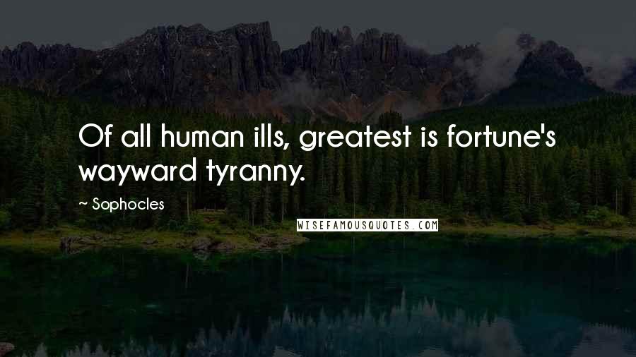 Sophocles Quotes: Of all human ills, greatest is fortune's wayward tyranny.