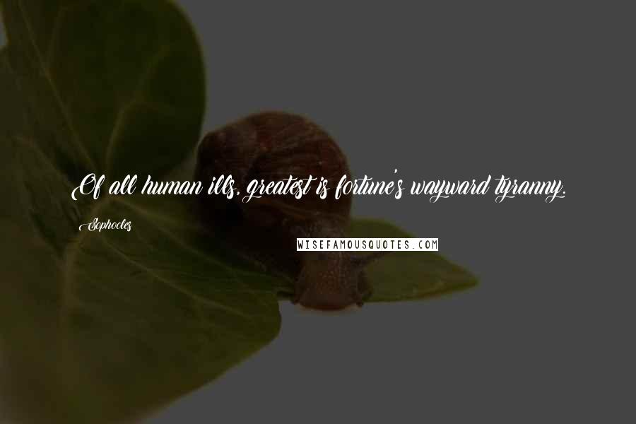 Sophocles Quotes: Of all human ills, greatest is fortune's wayward tyranny.