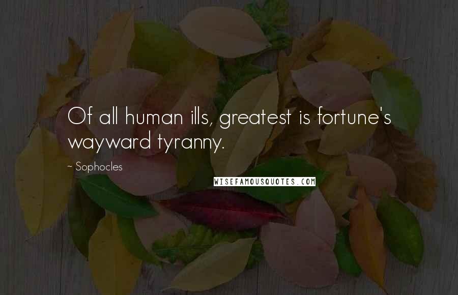 Sophocles Quotes: Of all human ills, greatest is fortune's wayward tyranny.