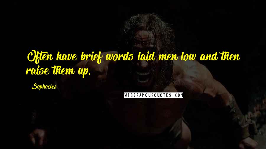 Sophocles Quotes: Often have brief words laid men low and then raise them up.