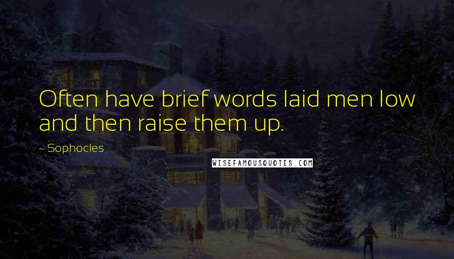 Sophocles Quotes: Often have brief words laid men low and then raise them up.