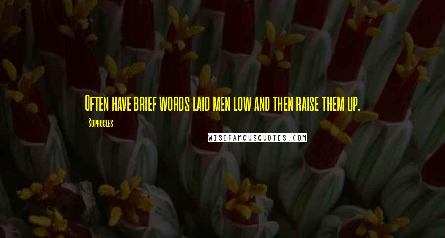 Sophocles Quotes: Often have brief words laid men low and then raise them up.