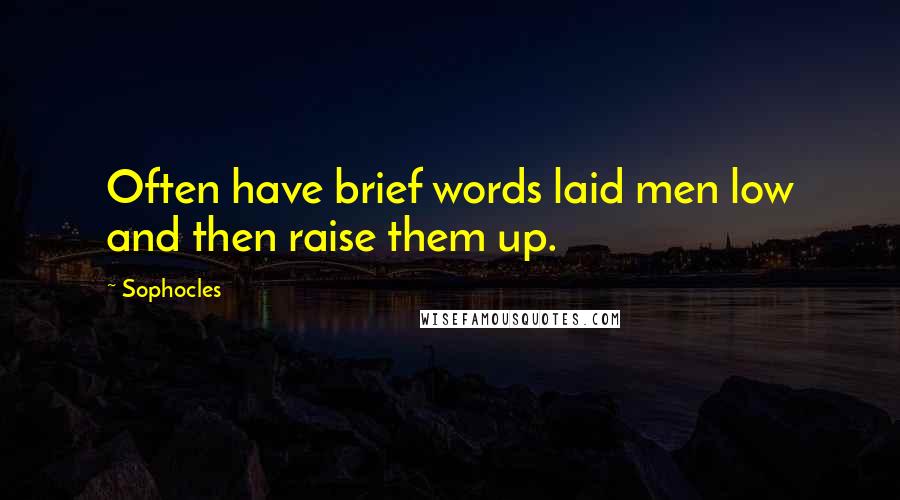 Sophocles Quotes: Often have brief words laid men low and then raise them up.