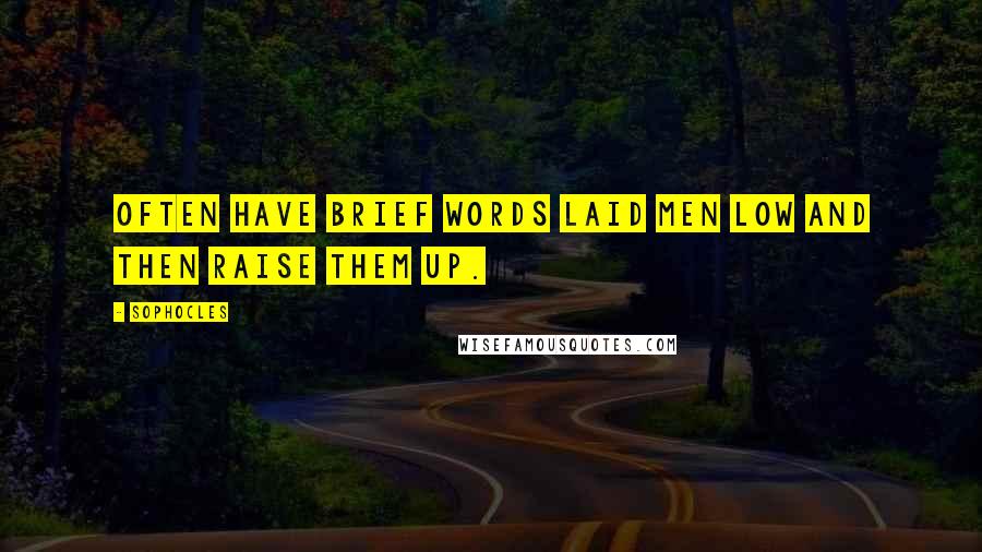 Sophocles Quotes: Often have brief words laid men low and then raise them up.