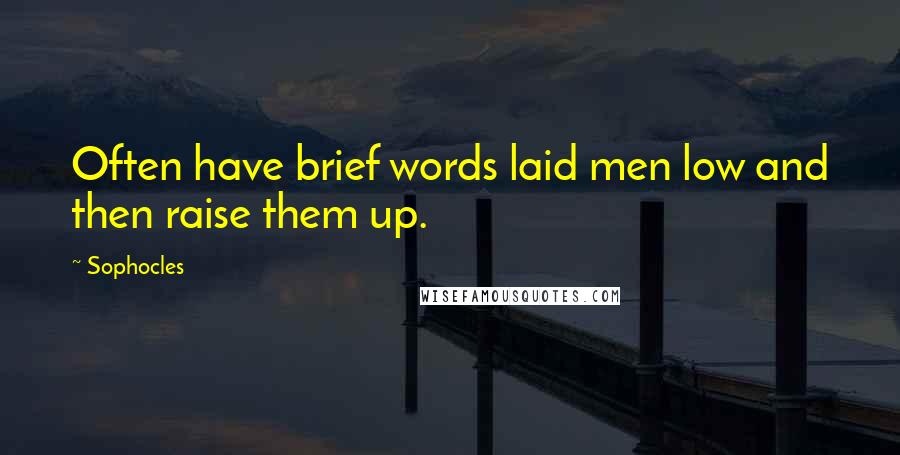 Sophocles Quotes: Often have brief words laid men low and then raise them up.