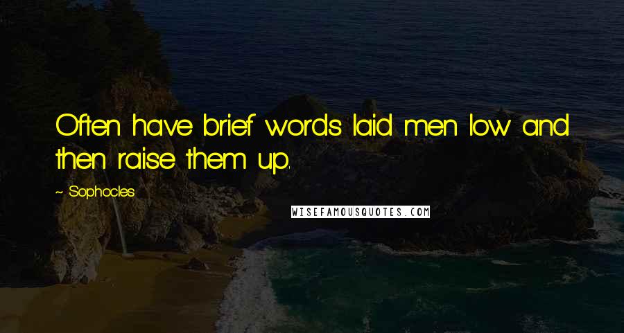 Sophocles Quotes: Often have brief words laid men low and then raise them up.