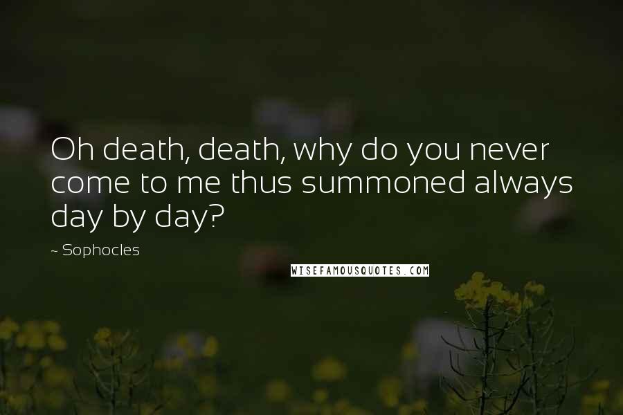 Sophocles Quotes: Oh death, death, why do you never come to me thus summoned always day by day?