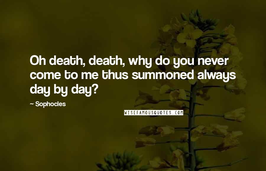 Sophocles Quotes: Oh death, death, why do you never come to me thus summoned always day by day?