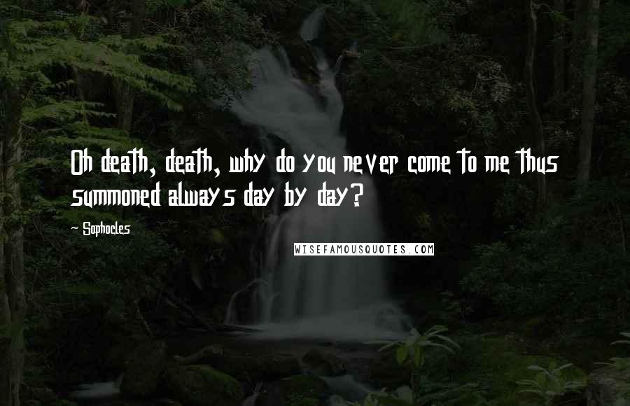 Sophocles Quotes: Oh death, death, why do you never come to me thus summoned always day by day?