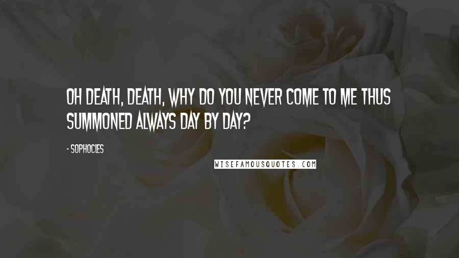 Sophocles Quotes: Oh death, death, why do you never come to me thus summoned always day by day?
