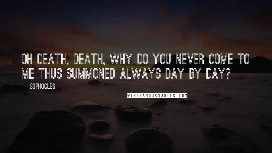 Sophocles Quotes: Oh death, death, why do you never come to me thus summoned always day by day?