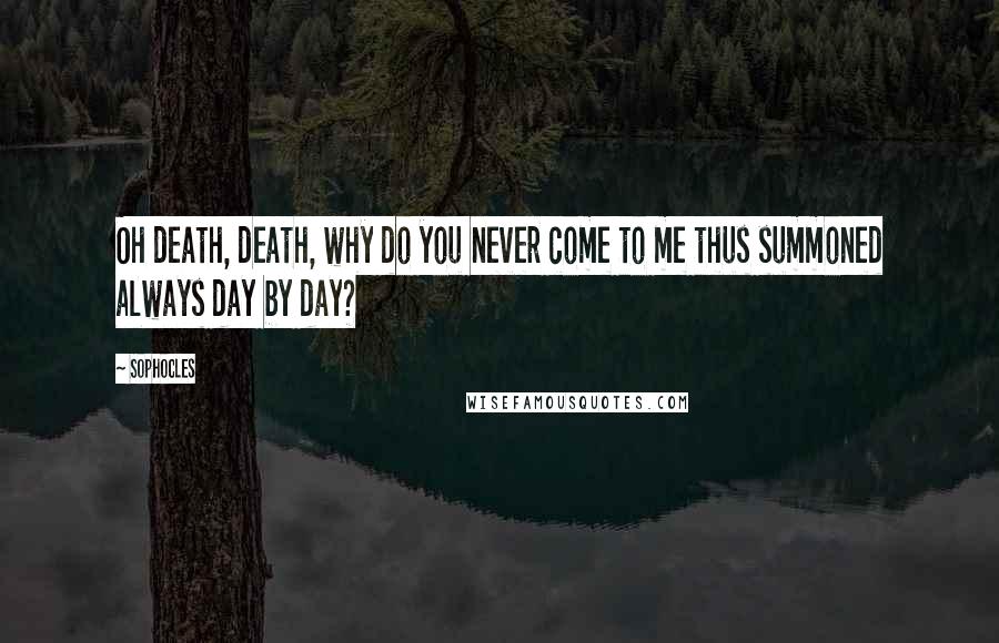 Sophocles Quotes: Oh death, death, why do you never come to me thus summoned always day by day?