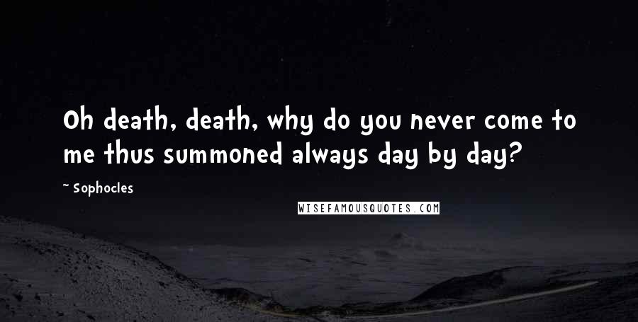 Sophocles Quotes: Oh death, death, why do you never come to me thus summoned always day by day?