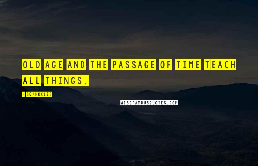 Sophocles Quotes: Old age and the passage of time teach all things.