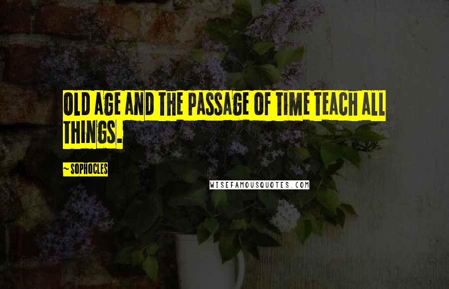 Sophocles Quotes: Old age and the passage of time teach all things.