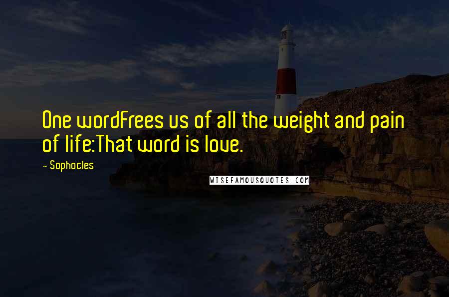 Sophocles Quotes: One wordFrees us of all the weight and pain of life:That word is love.