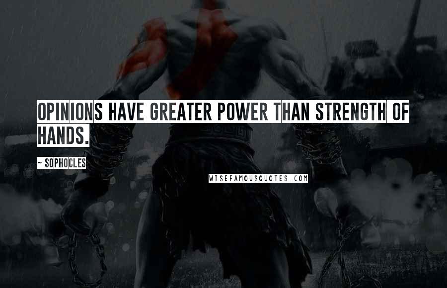 Sophocles Quotes: Opinions have greater power than strength of hands.