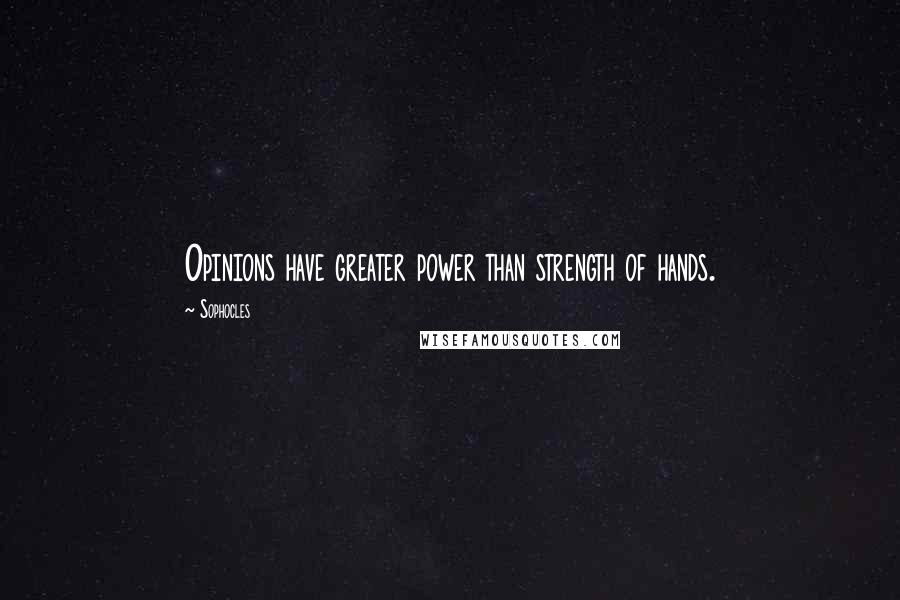 Sophocles Quotes: Opinions have greater power than strength of hands.