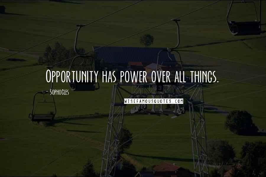 Sophocles Quotes: Opportunity has power over all things.