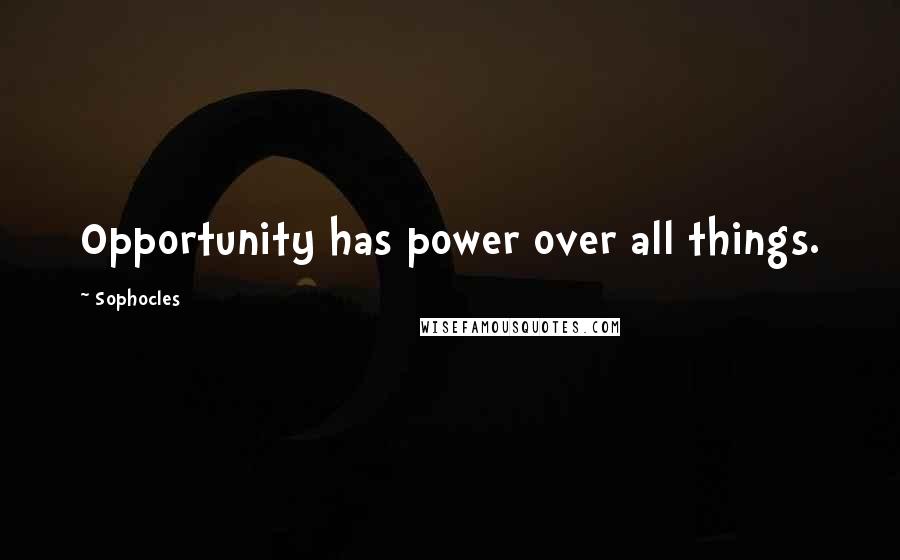 Sophocles Quotes: Opportunity has power over all things.