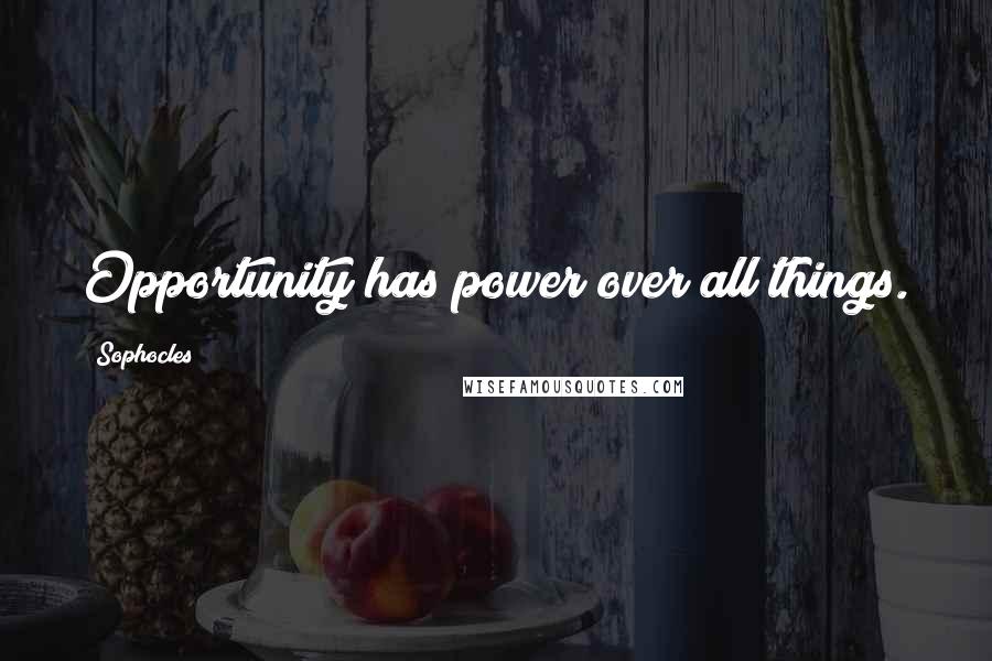 Sophocles Quotes: Opportunity has power over all things.