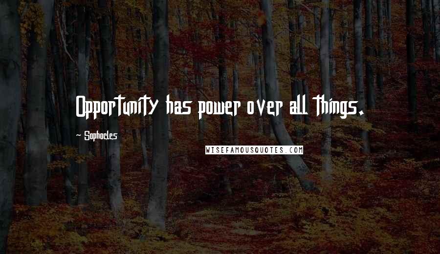 Sophocles Quotes: Opportunity has power over all things.