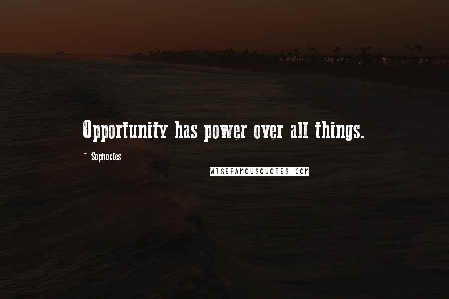 Sophocles Quotes: Opportunity has power over all things.