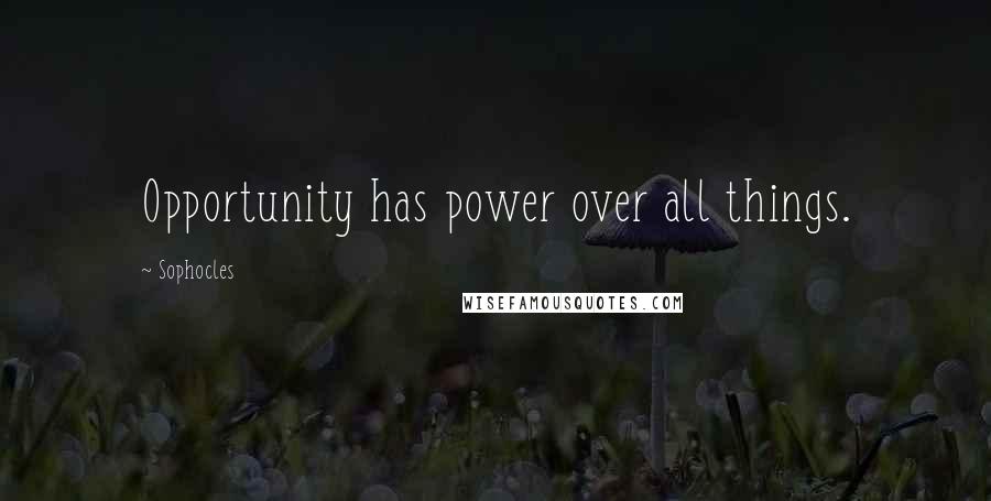Sophocles Quotes: Opportunity has power over all things.