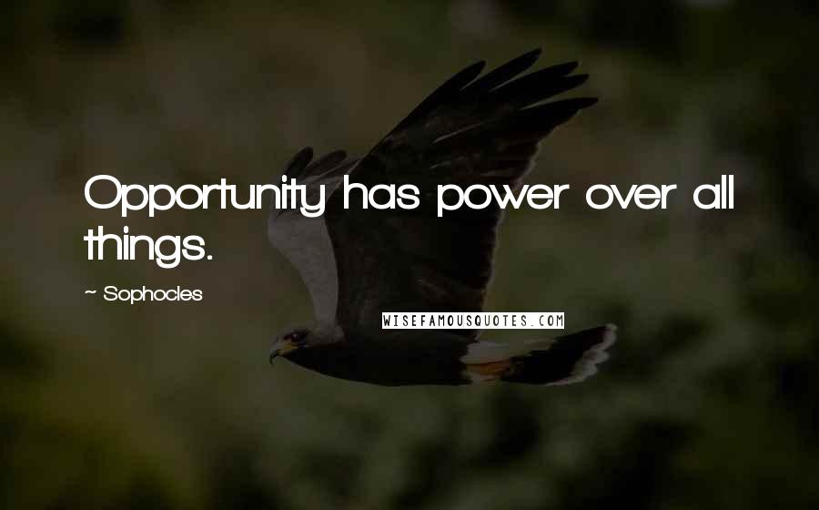 Sophocles Quotes: Opportunity has power over all things.