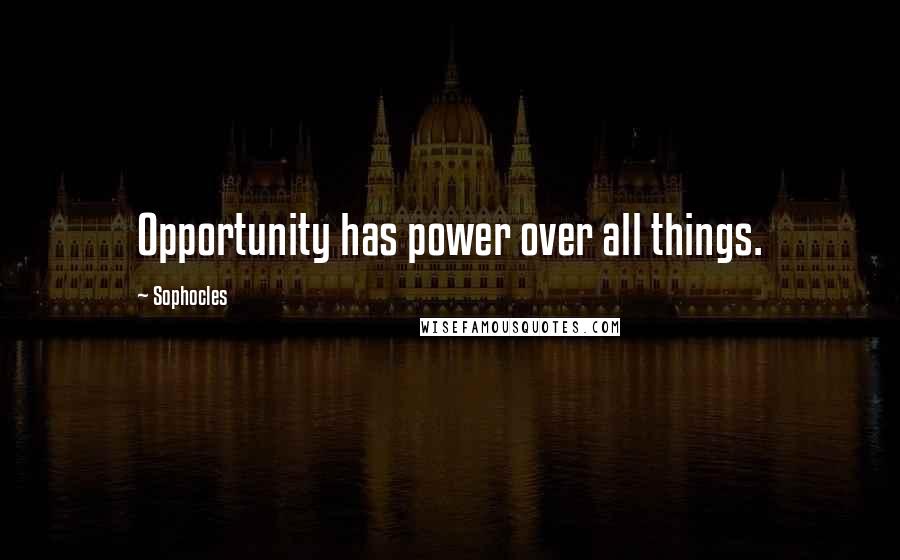 Sophocles Quotes: Opportunity has power over all things.