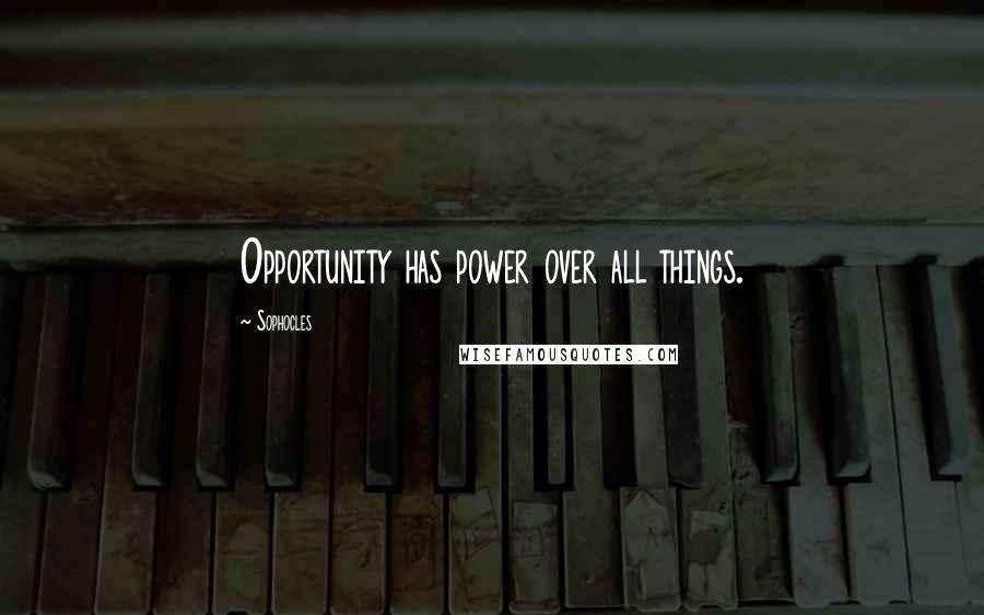 Sophocles Quotes: Opportunity has power over all things.