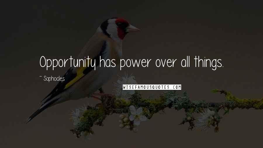 Sophocles Quotes: Opportunity has power over all things.