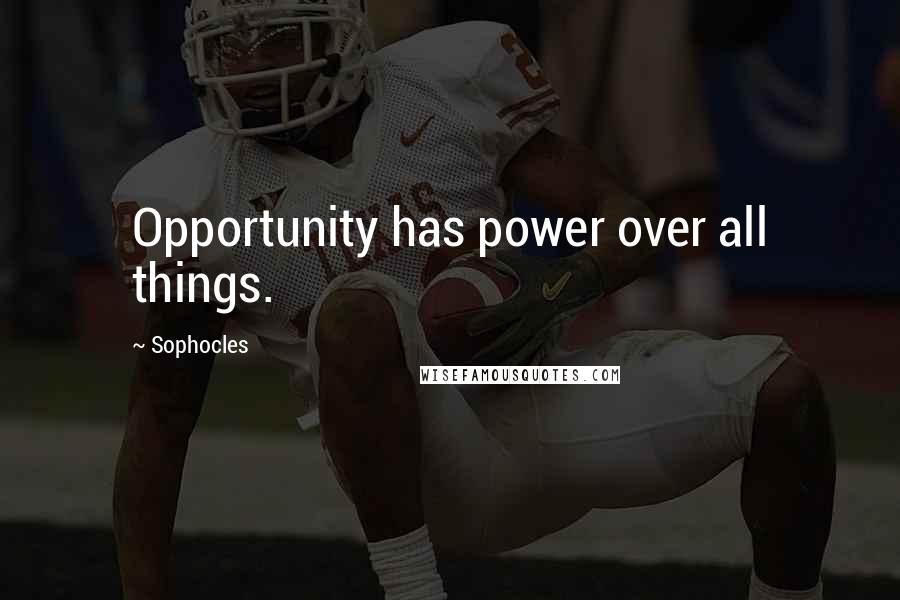 Sophocles Quotes: Opportunity has power over all things.