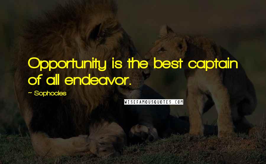 Sophocles Quotes: Opportunity is the best captain of all endeavor.