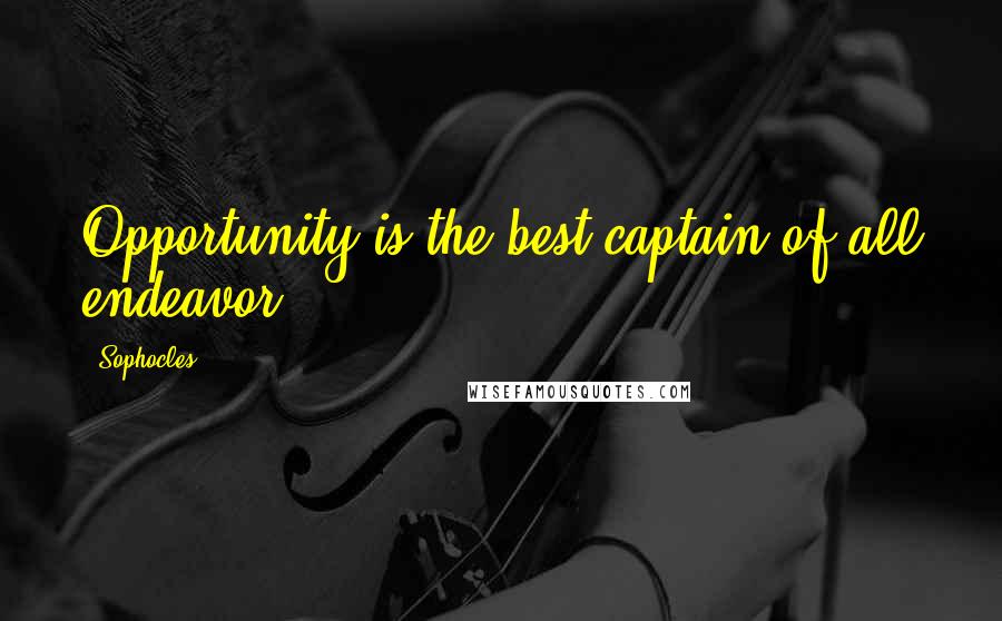 Sophocles Quotes: Opportunity is the best captain of all endeavor.