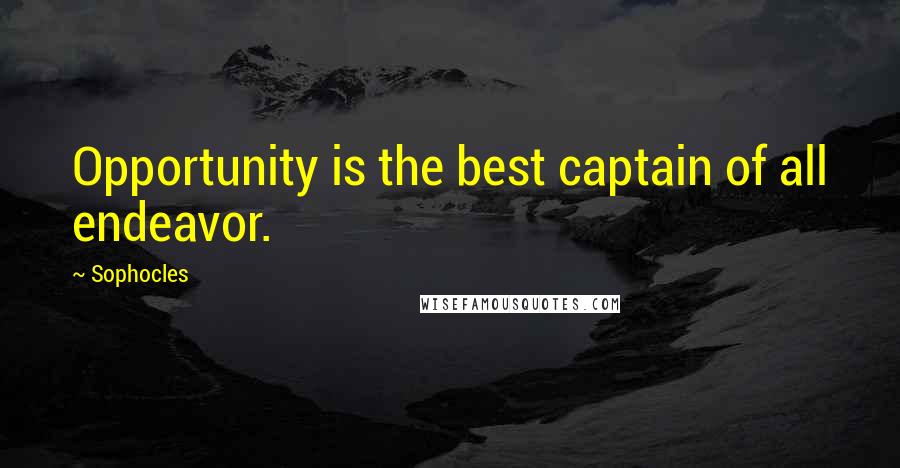 Sophocles Quotes: Opportunity is the best captain of all endeavor.