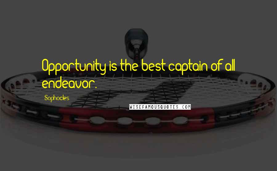 Sophocles Quotes: Opportunity is the best captain of all endeavor.