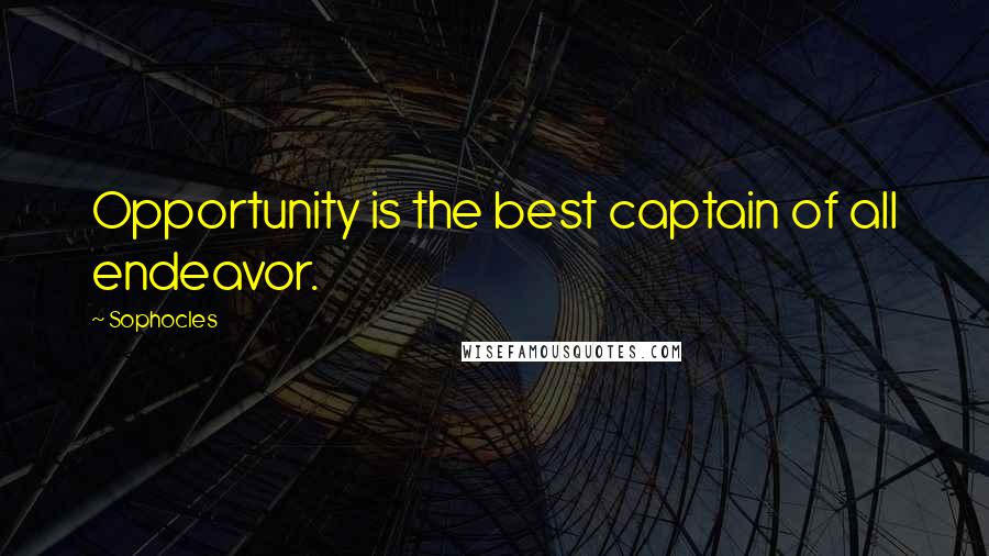 Sophocles Quotes: Opportunity is the best captain of all endeavor.
