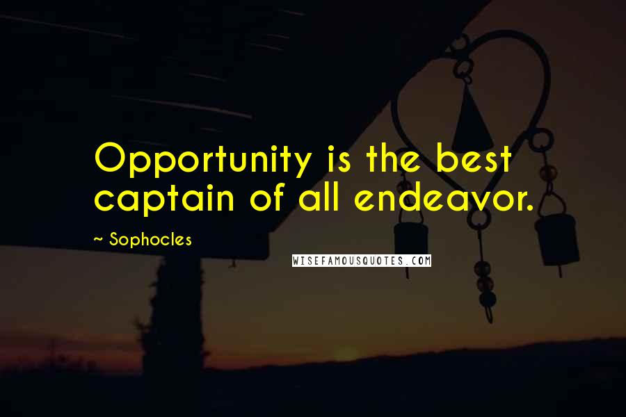 Sophocles Quotes: Opportunity is the best captain of all endeavor.