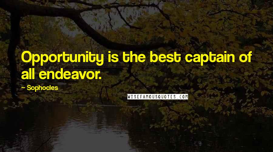 Sophocles Quotes: Opportunity is the best captain of all endeavor.