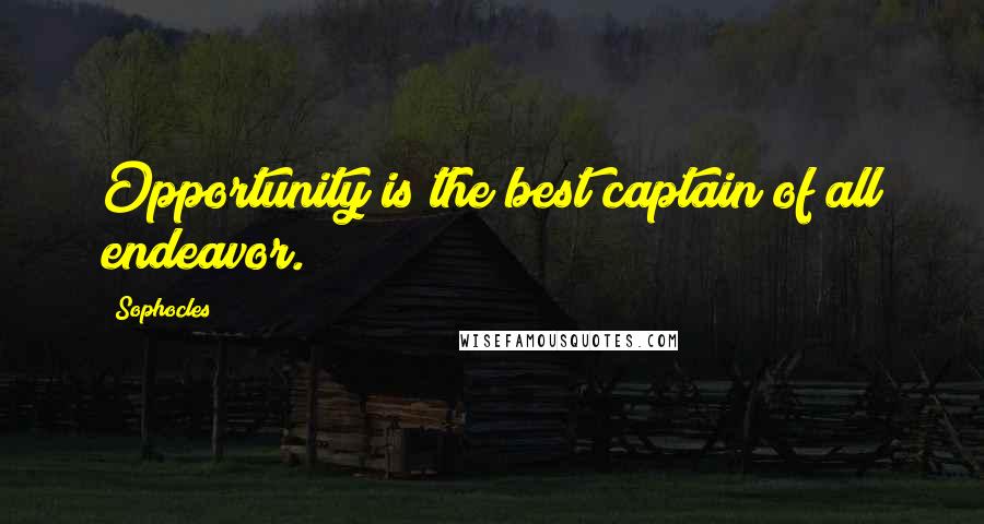 Sophocles Quotes: Opportunity is the best captain of all endeavor.