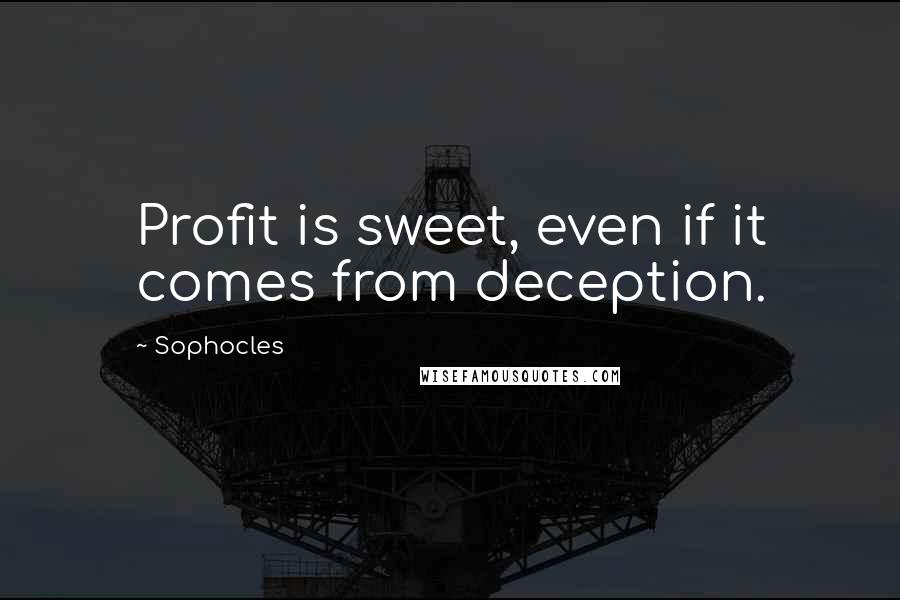 Sophocles Quotes: Profit is sweet, even if it comes from deception.