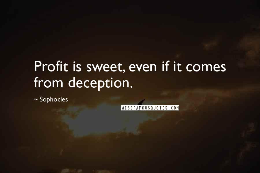 Sophocles Quotes: Profit is sweet, even if it comes from deception.