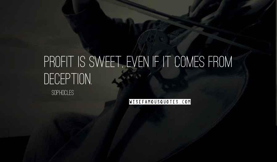 Sophocles Quotes: Profit is sweet, even if it comes from deception.