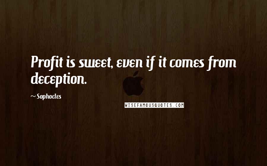 Sophocles Quotes: Profit is sweet, even if it comes from deception.