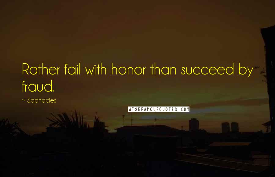 Sophocles Quotes: Rather fail with honor than succeed by fraud.
